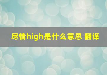 尽情high是什么意思 翻译